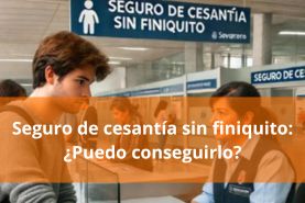 Seguro de cesantía sin finiquito: ¿Puedo conseguirlo?